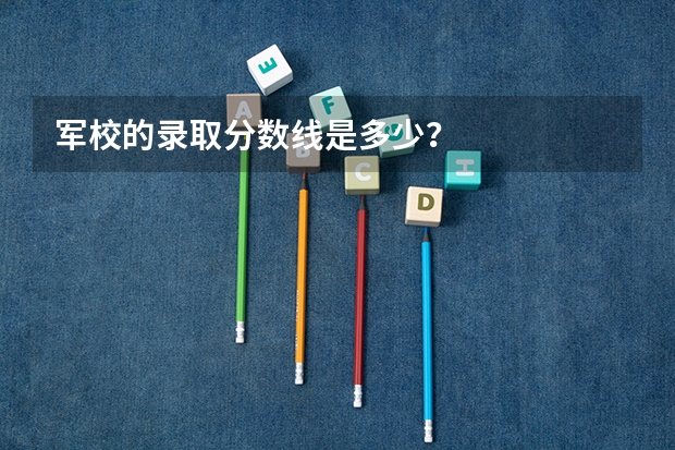 军校的录取分数线是多少?