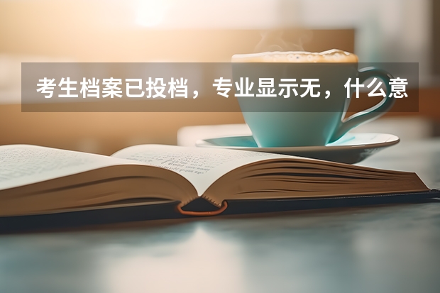 考生档案已投档，专业显示无，什么意思？