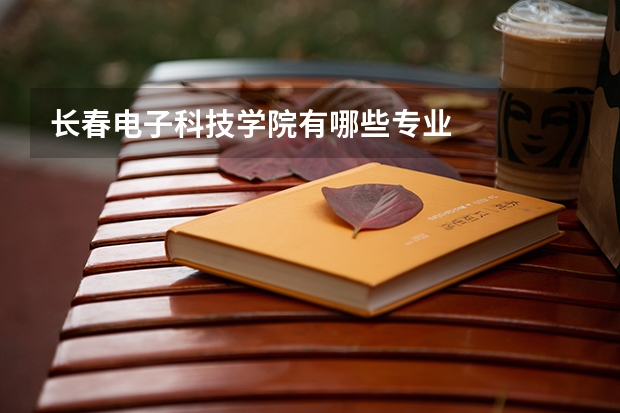 长春电子科技学院有哪些专业