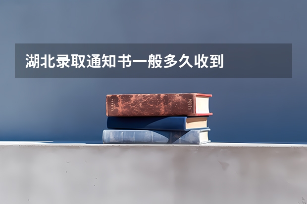 湖北录取通知书一般多久收到