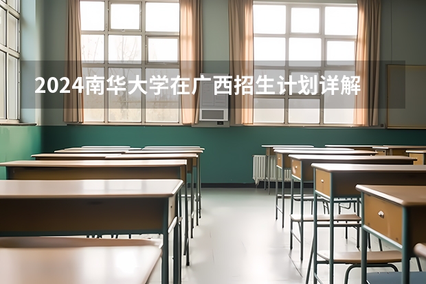 2024南华大学在广西招生计划详解