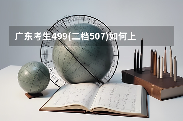 广东考生499(二档507)如何上本科