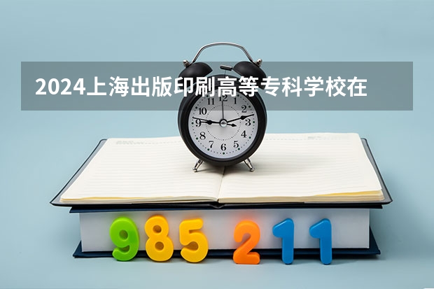 2024上海出版印刷高等专科学校在江西招生计划详解