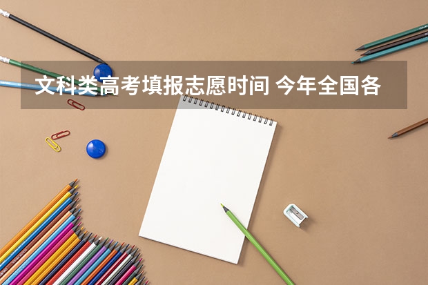 文科类高考填报志愿时间 今年全国各省的高考志愿填报时间是几号？