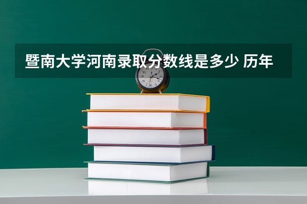 暨南大学河南录取分数线是多少 历年招生人数汇总