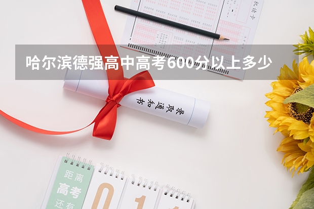 哈尔滨德强高中高考600分以上多少人？