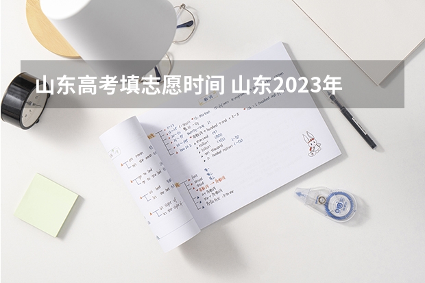 山东高考填志愿时间 山东2023年高考填报志愿时间表