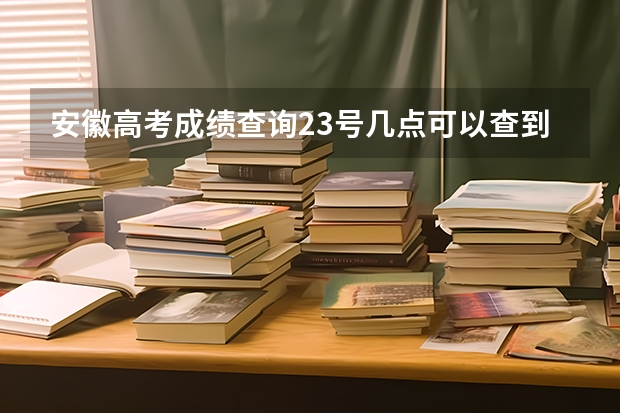 安徽高考成绩查询23号几点可以查到 安徽高考成绩是24号几点