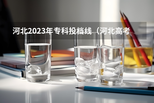 河北2023年专科投档线（河北高考专科分数线2023年）