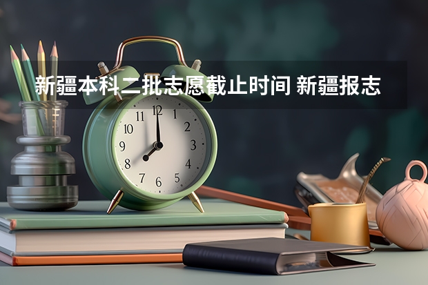 新疆本科二批志愿截止时间 新疆报志愿时间和截止时间