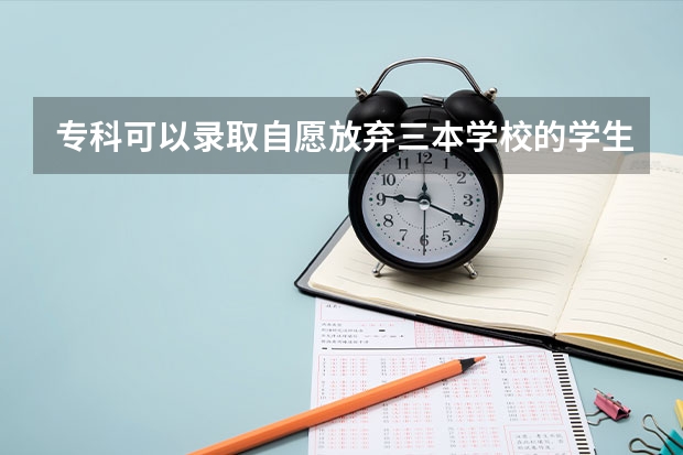 专科可以录取自愿放弃三本学校的学生吗