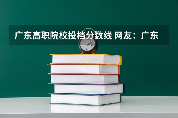 广东高职院校投档分数线 网友：广东最好的15所专科院校