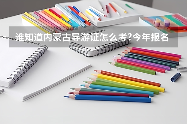 谁知道内蒙古导游证怎么考?今年报名时间?我需要买些什么书籍?考试考哪几科?