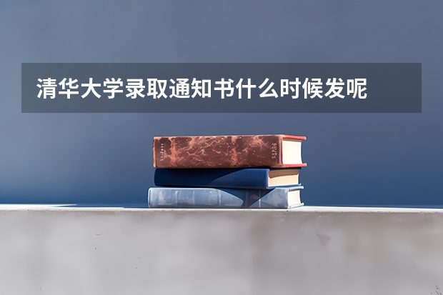 清华大学录取通知书什么时候发呢