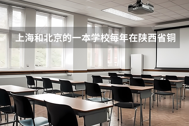 上海和北京的一本学校每年在陕西省铜川市招多少学生？？？分数线是多少？？、