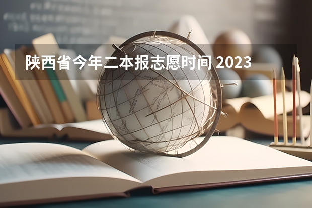 陕西省今年二本报志愿时间 2023陕西二本志愿填报时间