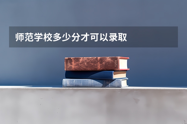 师范学校多少分才可以录取