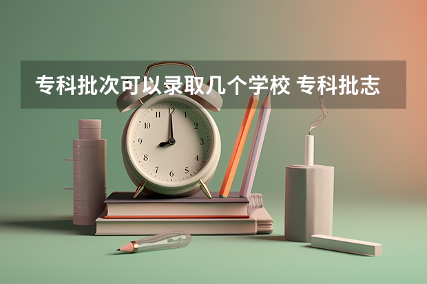 专科批次可以录取几个学校 专科批志愿可以报几个学校