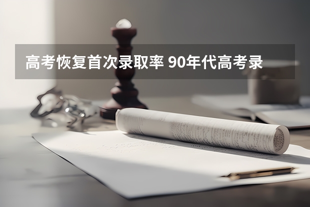 高考恢复首次录取率 90年代高考录取率