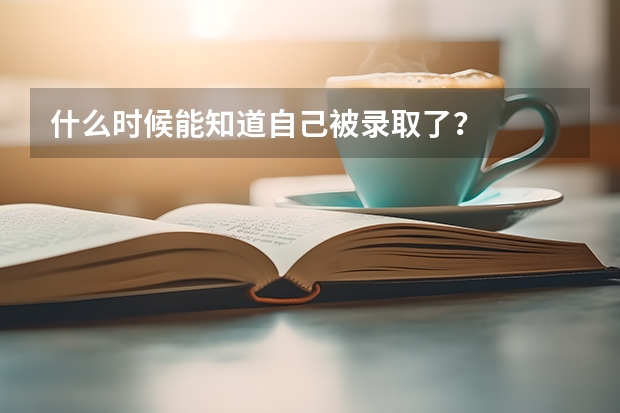 什么时候能知道自己被录取了？