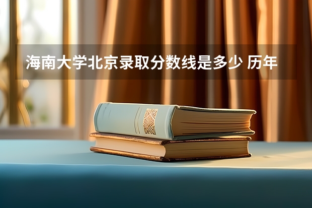 海南大学北京录取分数线是多少 历年招生人数汇总