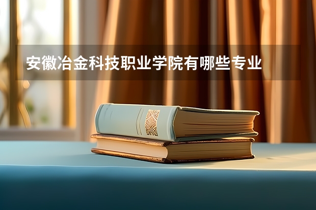 安徽冶金科技职业学院有哪些专业