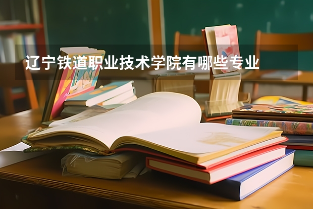 辽宁铁道职业技术学院有哪些专业