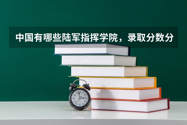 中国有哪些陆军指挥学院，录取分数分别是多少？