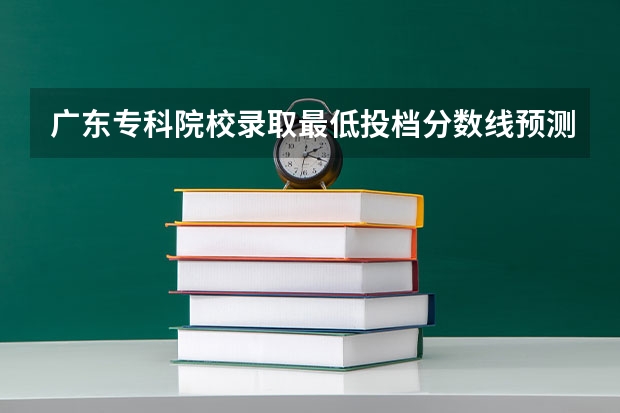 广东专科院校录取最低投档分数线预测 广东大学录取分数线排名