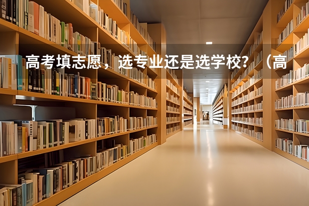 高考填志愿，选专业还是选学校？（高考报志愿的时候，你会优先考虑学校还是专业？）