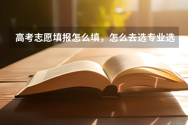 高考志愿填报怎么填，怎么去选专业选学校