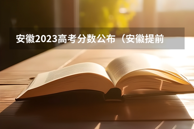 安徽2023高考分数公布（安徽提前批最低投档线2023）