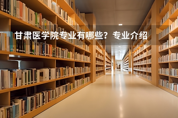 甘肃医学院专业有哪些？专业介绍