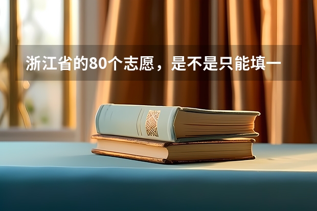 浙江省的80个志愿，是不是只能填一个学校一个专业，还是一个学校填多（我是浙江考生，有没有人知道高考填报志愿的时候比如说我被我填报的学校录取了然后里面一共可以选六个专业）