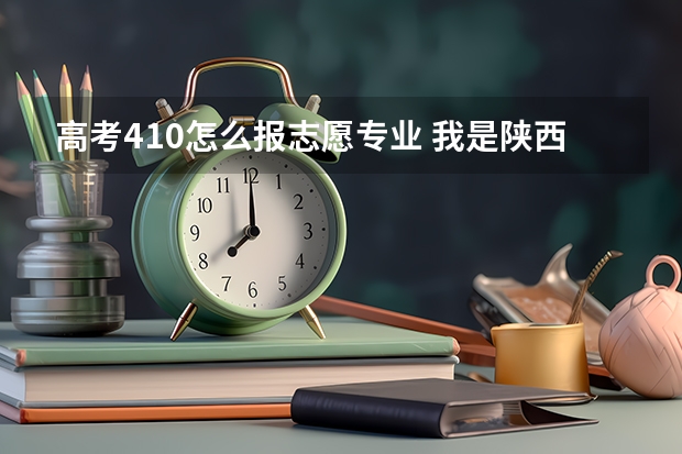 高考410怎么报志愿专业 我是陕西理科考生410分，请教第二志愿