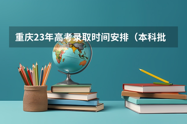 重庆23年高考录取时间安排（本科批投档时间）