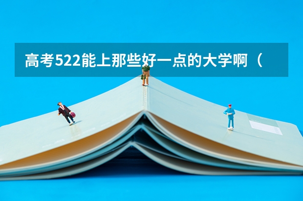 高考522能上那些好一点的大学啊（理科）（南通理工学院护理专业分数线）