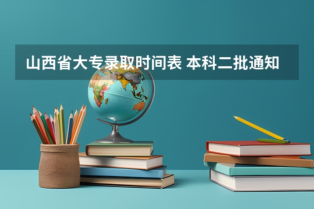 山西省大专录取时间表 本科二批通知书啥时候开始发