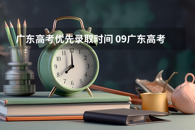 广东高考优先录取时间 09广东高考录取时间