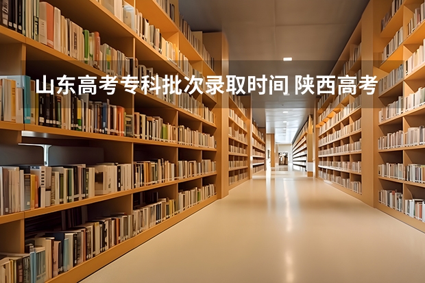 山东高考专科批次录取时间 陕西高考志愿填报系统入口网址 附填报网站系统教程