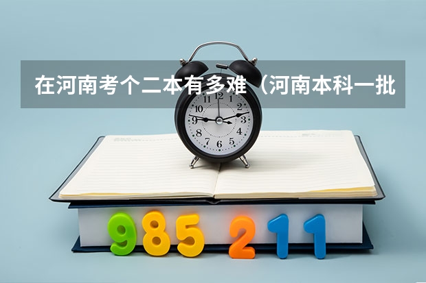 在河南考个二本有多难（河南本科一批投档分数线）