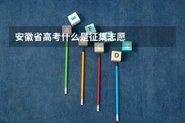 安徽省高考什么是征集志愿