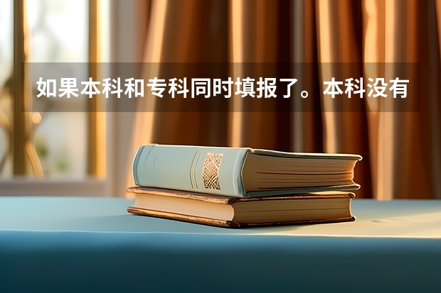 如果本科和专科同时填报了。本科没有录取。专科还会录取吗?