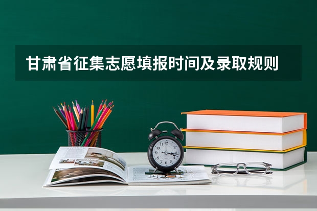 甘肃省征集志愿填报时间及录取规则 2023甘肃志愿填报时间一览表
