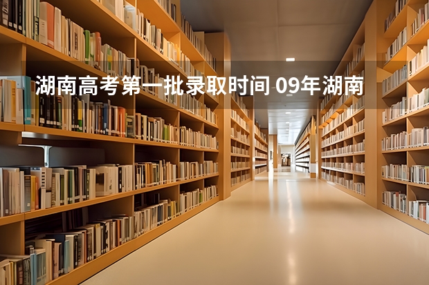 湖南高考第一批录取时间 09年湖南高考录取时间