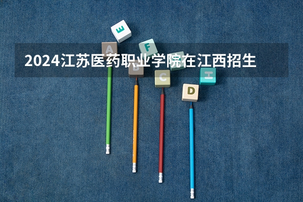 2024江苏医药职业学院在江西招生计划详解