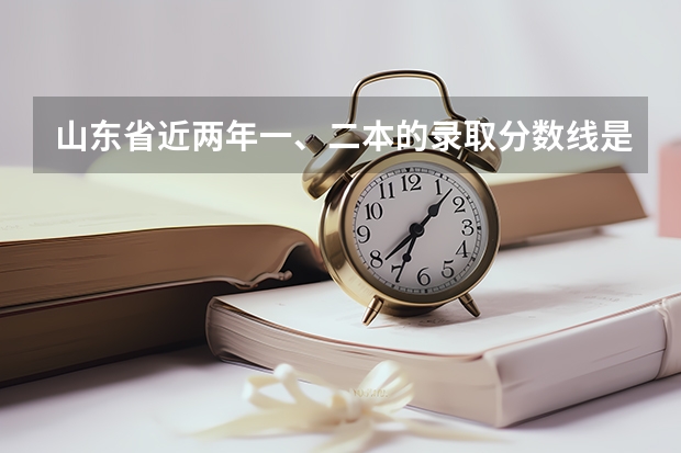 山东省近两年一、二本的录取分数线是多少