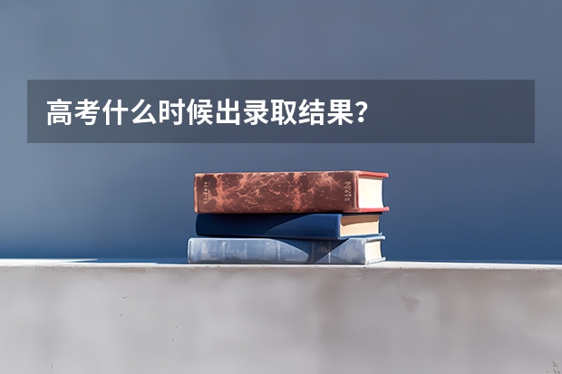 高考什么时候出录取结果？