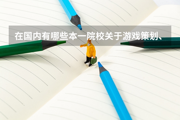 在国内有哪些本一院校关于游戏策划、开发之类的专业是比较好的