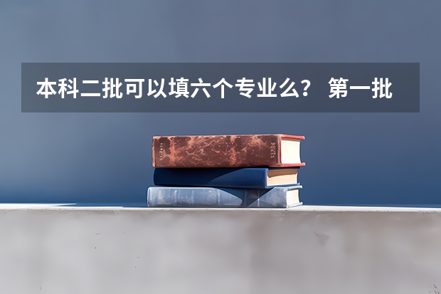 本科二批可以填六个专业么？ 第一批一本录取人数不够，第二批会接着录取，如果录上，是不是会因为分数低不好找专业？